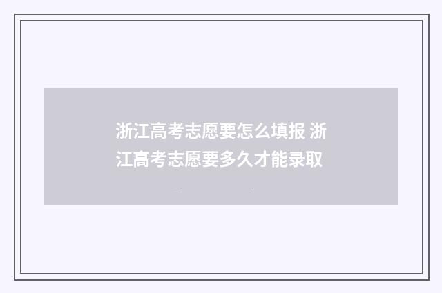 浙江高考志愿要怎么填报 浙江高考志愿要多久才能录取