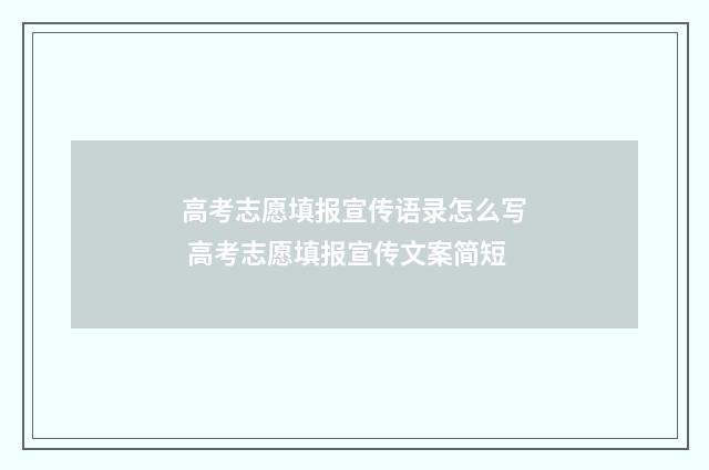 高考志愿填报宣传语录怎么写 高考志愿填报宣传文案简短