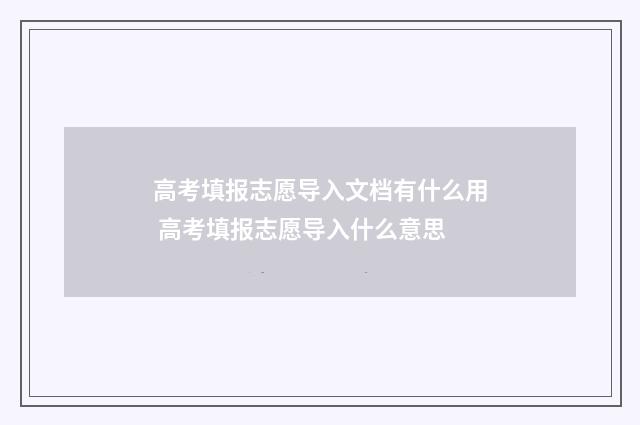 高考填报志愿导入文档有什么用 高考填报志愿导入什么意思