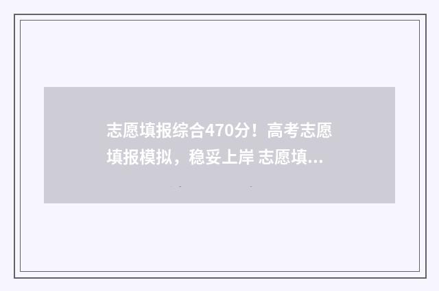 志愿填报综合470分!高考志愿填报模拟,稳妥上岸 志愿填报综合参考系统