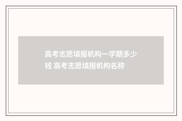 高考志愿填报机构一学期多少钱 高考志愿填报机构名称