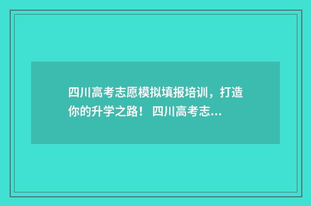 四川高考志愿模拟填报培训,打造你的升学之路! 四川高考志愿模板图片