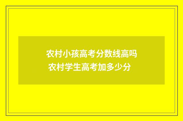 农村小孩高考分数线高吗 农村学生高考加多少分