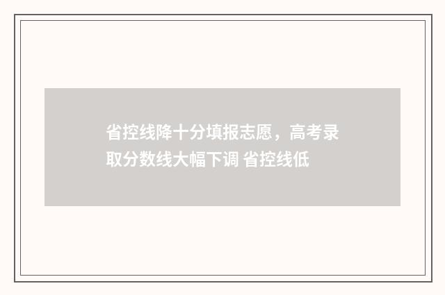 省控线降十分填报志愿,高考录取分数线大幅下调 省控线低