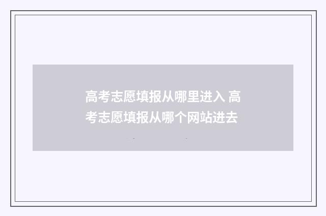 高考志愿填报从哪里进入 高考志愿填报从哪个网站进去