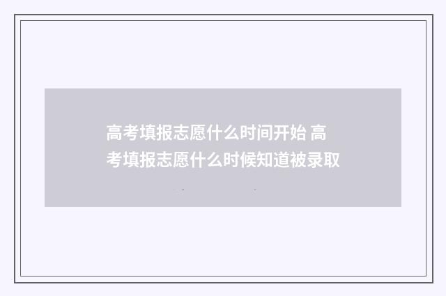 高考填报志愿什么时间开始 高考填报志愿什么时候知道被录取