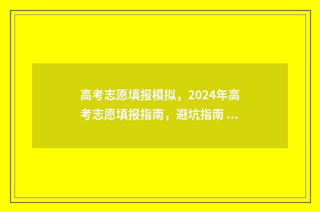 高考志愿填报模拟，2024年高考志愿填报指南，避坑指南 高考志愿填报模拟填报系统