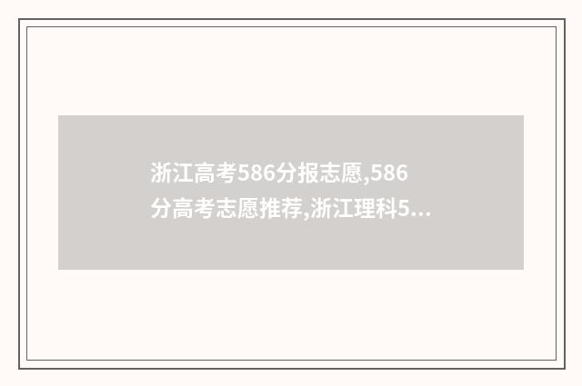 浙江高考586分报志愿,586分高考志愿推荐,浙江理科586分能报什么大学 浙江高考586分报什么大学