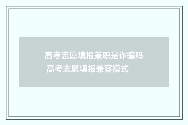 高考志愿填报兼职是诈骗吗 高考志愿填报兼容模式