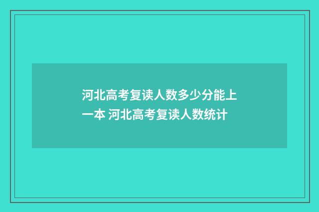 河北高考复读人数多少分能上一本 河北高考复读人数统计