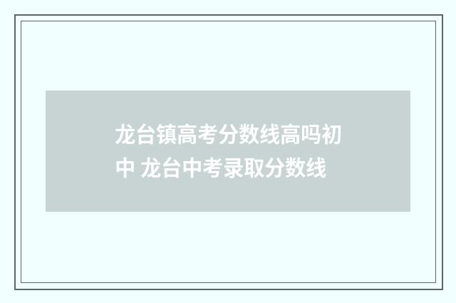 龙台镇高考分数线高吗初中 龙台中考录取分数线