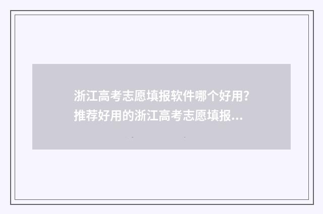 浙江高考志愿填报软件哪个好用？推荐好用的浙江高考志愿填报工具 浙江高考志愿填报日期