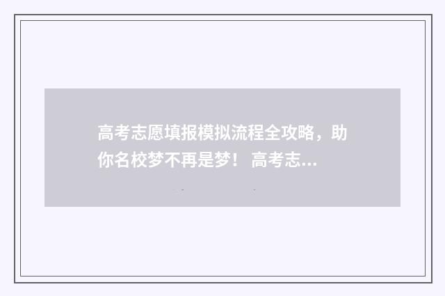 高考志愿填报模拟流程全攻略，助你名校梦不再是梦！ 高考志愿填报模拟投档