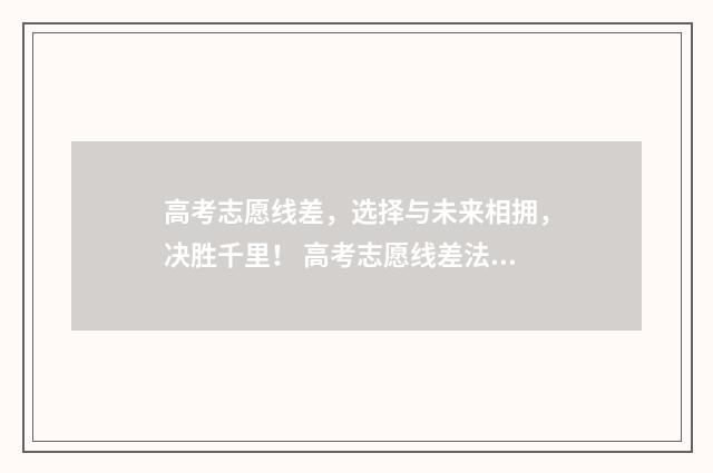高考志愿线差，选择与未来相拥，决胜千里！ 高考志愿线差法填报技巧