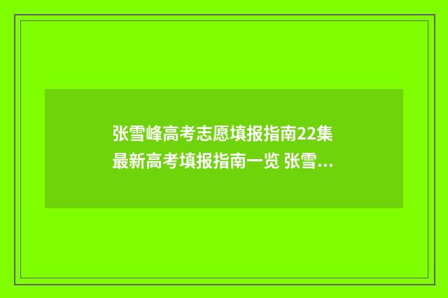 张雪峰高考志愿填报指南22集 最新高考填报指南一览 张雪峰高考志愿填报app