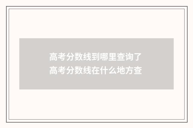 高考分数线到哪里查询了 高考分数线在什么地方查