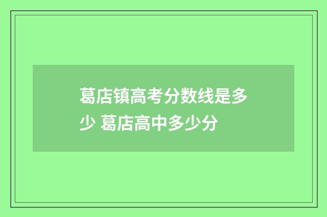 葛店镇高考分数线是多少 葛店高中多少分