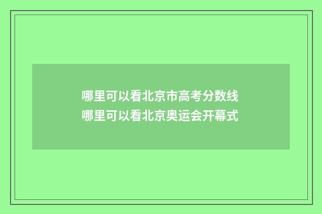 哪里可以看北京市高考分数线 哪里可以看北京奥运会开幕式