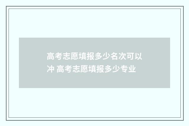 高考志愿填报多少名次可以冲 高考志愿填报多少专业