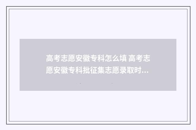 高考志愿安徽专科怎么填 高考志愿安徽专科批征集志愿录取时间