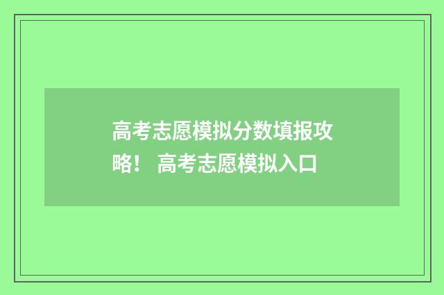 高考志愿模拟分数填报攻略！ 高考志愿模拟入口