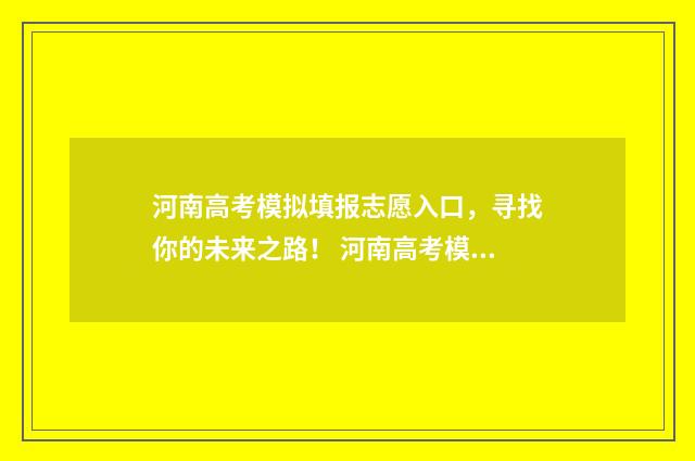 河南高考模拟填报志愿入口,寻找你的未来之路! 河南高考模拟填报志愿流程