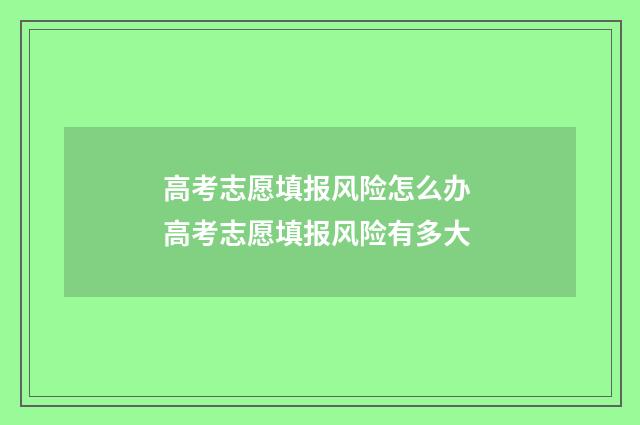 高考志愿填报风险怎么办 高考志愿填报风险有多大
