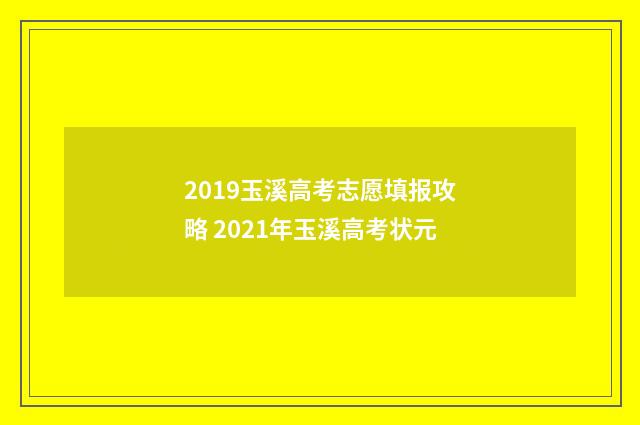 2019玉溪高考志愿填报攻略 2021年玉溪高考状元