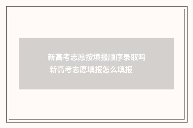 新高考志愿按填报顺序录取吗 新高考志愿填报怎么填报