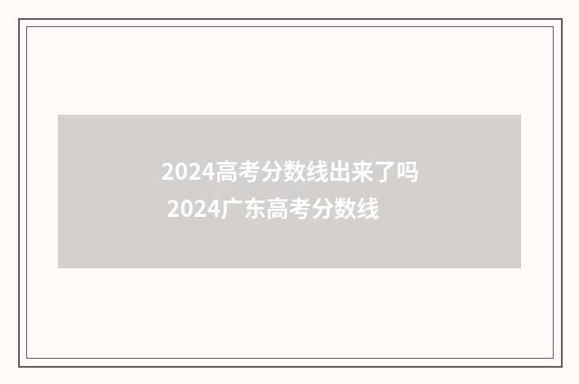 2024高考分数线出来了吗 2024广东高考分数线
