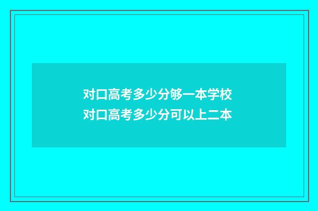 对口高考多少分够一本学校 对口高考多少分可以上二本