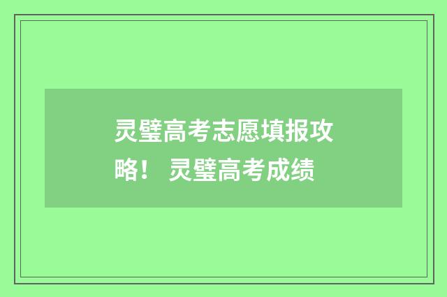 灵璧高考志愿填报攻略！ 灵璧高考成绩