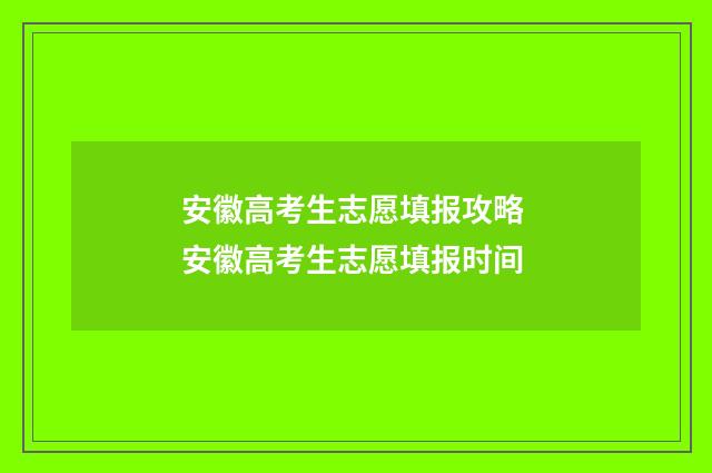 安徽高考生志愿填报攻略 安徽高考生志愿填报时间