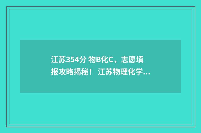 江苏354分 物B化C,志愿填报攻略揭秘! 江苏物理化学生物多少分