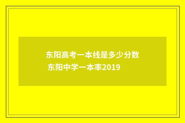 东阳高考一本线是多少分数 东阳中学一本率2019
