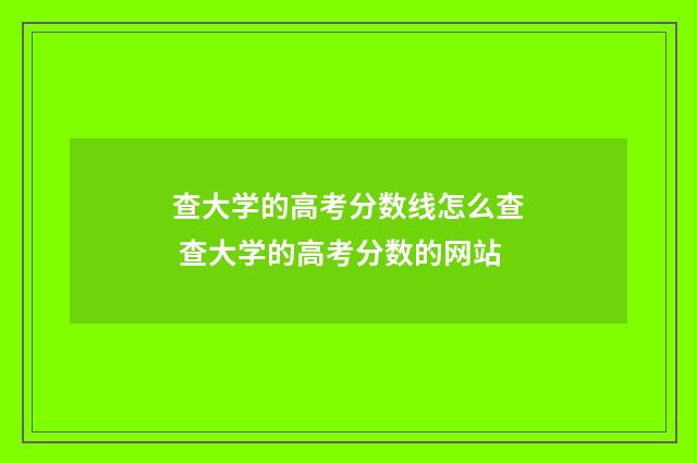 查大学的高考分数线怎么查 查大学的高考分数的网站