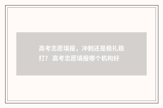 高考志愿填报，冲刺还是稳扎稳打？ 高考志愿填报哪个机构好