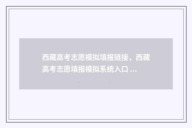 西藏高考志愿模拟填报链接，西藏高考志愿填报模拟系统入口 西藏高考志愿模式有哪些