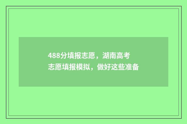 488分填报志愿,湖南高考志愿填报模拟,做好这些准备