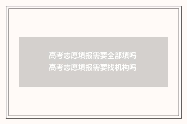 高考志愿填报需要全部填吗 高考志愿填报需要找机构吗