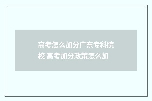 高考怎么加分广东专科院校 高考加分政策怎么加