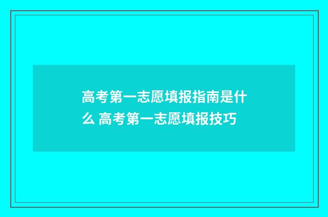 高考第一志愿填报指南是什么 高考第一志愿填报技巧