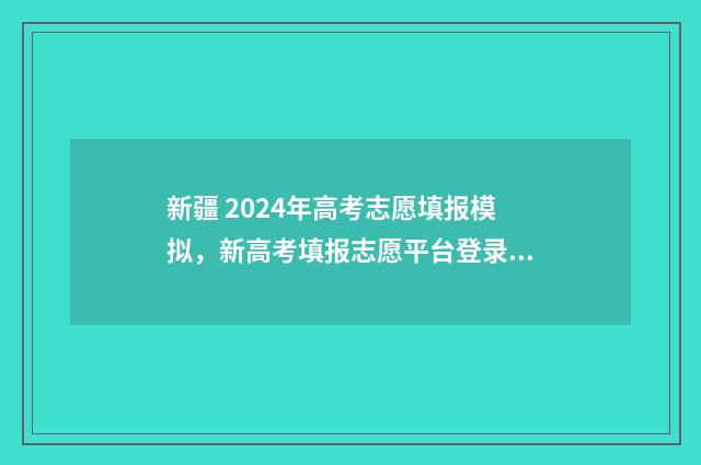 新疆 2024年高考志愿填报模拟，新高考填报志愿平台登录入口