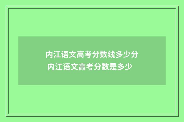 内江语文高考分数线多少分 内江语文高考分数是多少