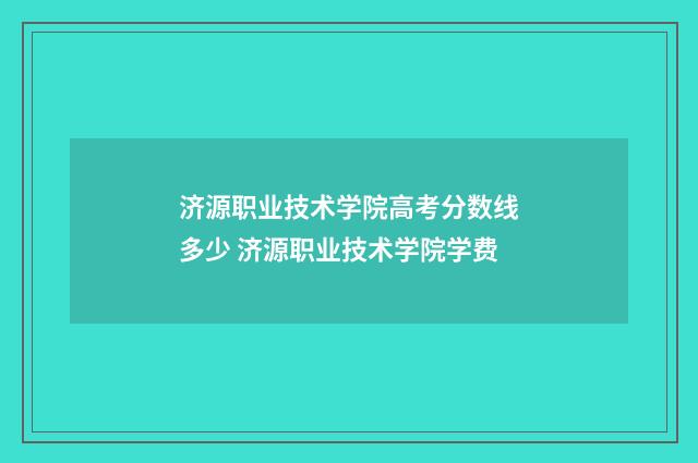 济源职业技术学院高考分数线多少 济源职业技术学院学费