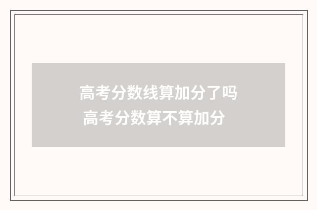 高考分数线算加分了吗 高考分数算不算加分