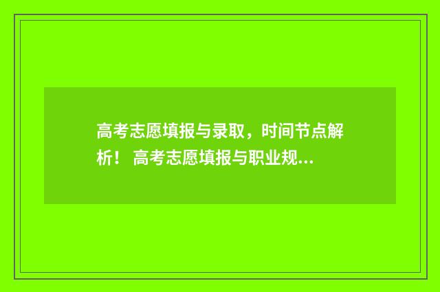 高考志愿填报与录取,时间节点解析! 高考志愿填报与职业规划