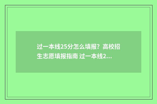 过一本线25分怎么填报?高校招生志愿填报指南 过一本线25分能上一本吗