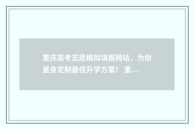 重庆高考志愿模拟填报网站,为你量身定制最佳升学方案! 重庆高考志愿模拟填报时间