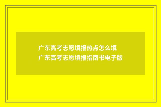 广东高考志愿填报热点怎么填 广东高考志愿填报指南书电子版